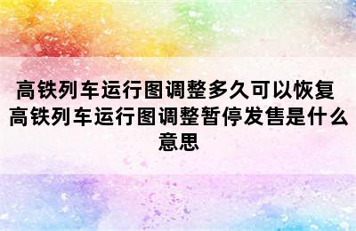 高铁列车运行图调整多久可以恢复 高铁列车运行图调整暂停发售是什么意思